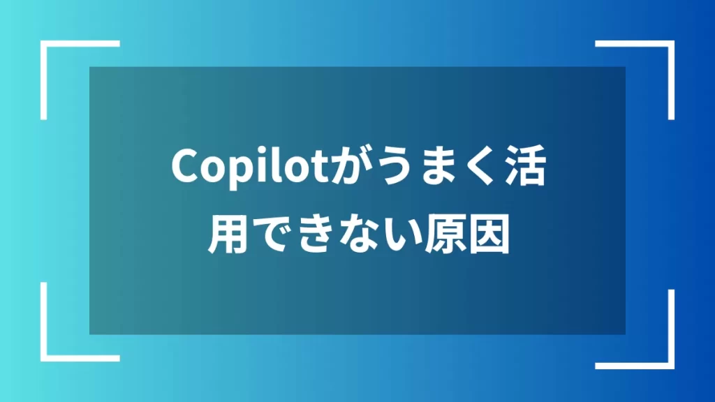 Copilotがうまく活用できない原因
