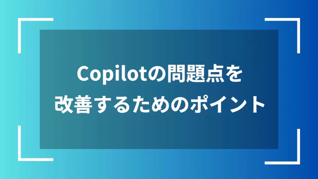 Copilotの問題点を改善するためのポイント