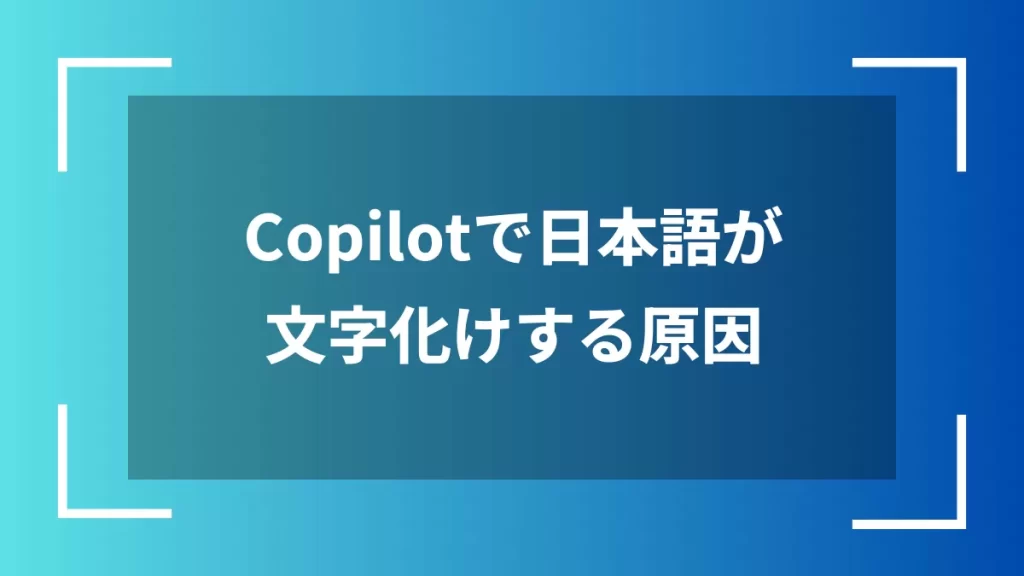 Copilotで日本語が文字化けする原因
