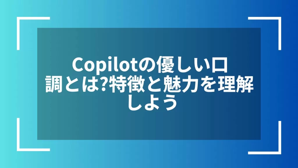 Copilotの優しい口調とは?特徴と魅力を理解しよう