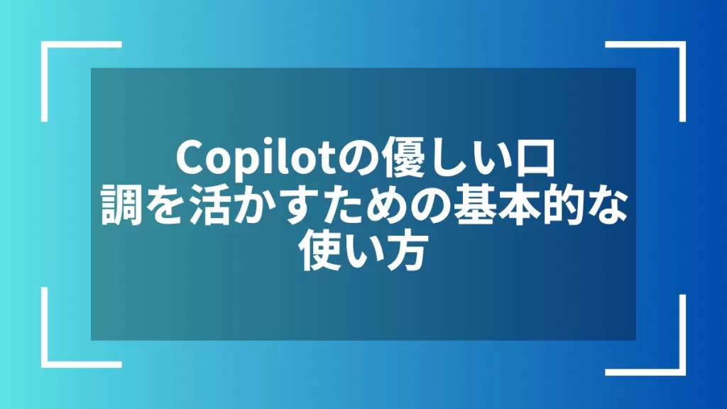 Copilotの優しい口調を活かすための基本的な使い方