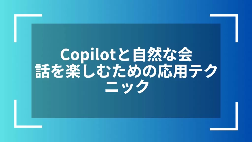 Copilotと自然な会話を楽しむための応用テクニック