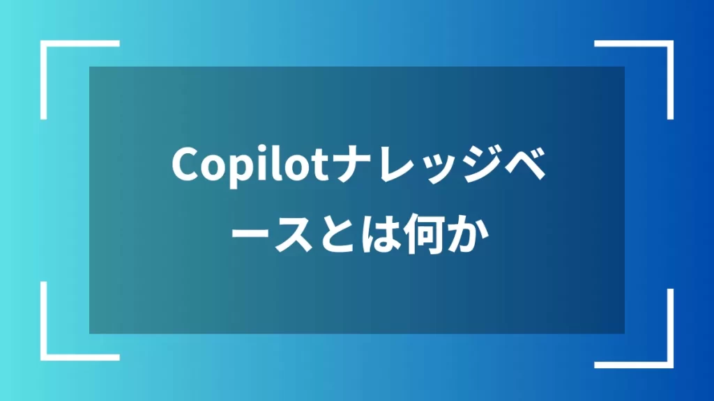 Copilotナレッジベースとは何か