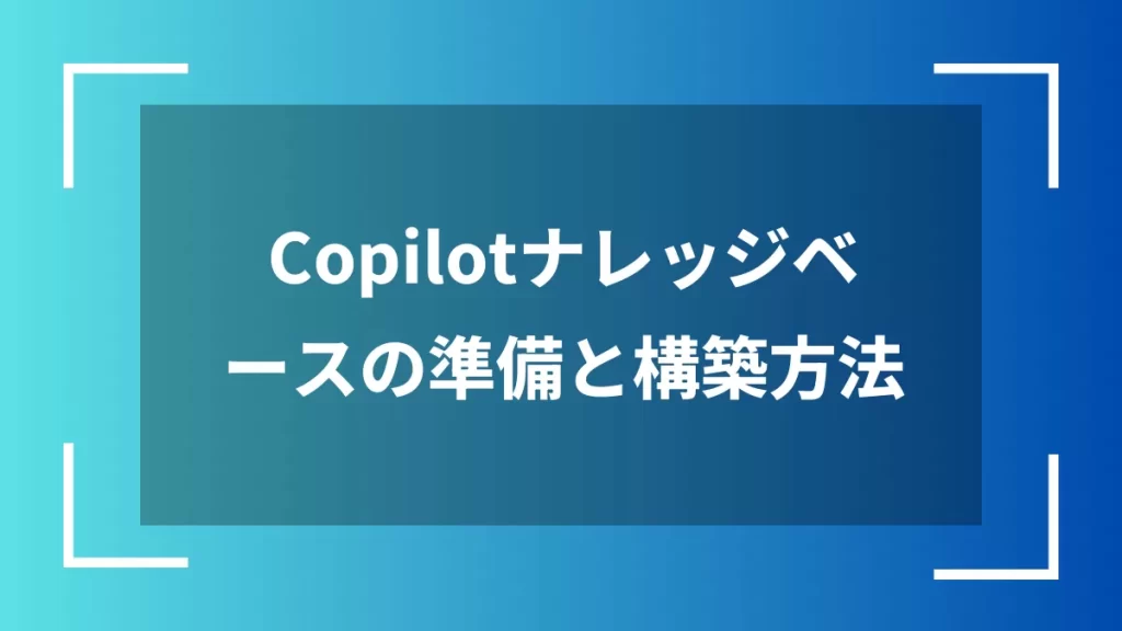 Copilotナレッジベースの準備と構築方法