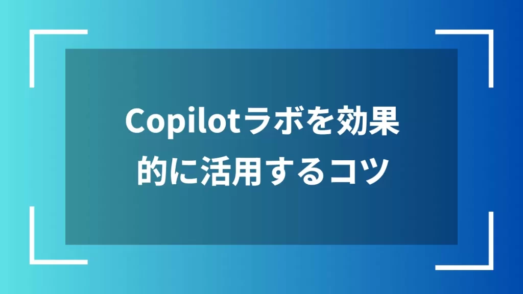 Copilotラボを効果的に活用するコツ