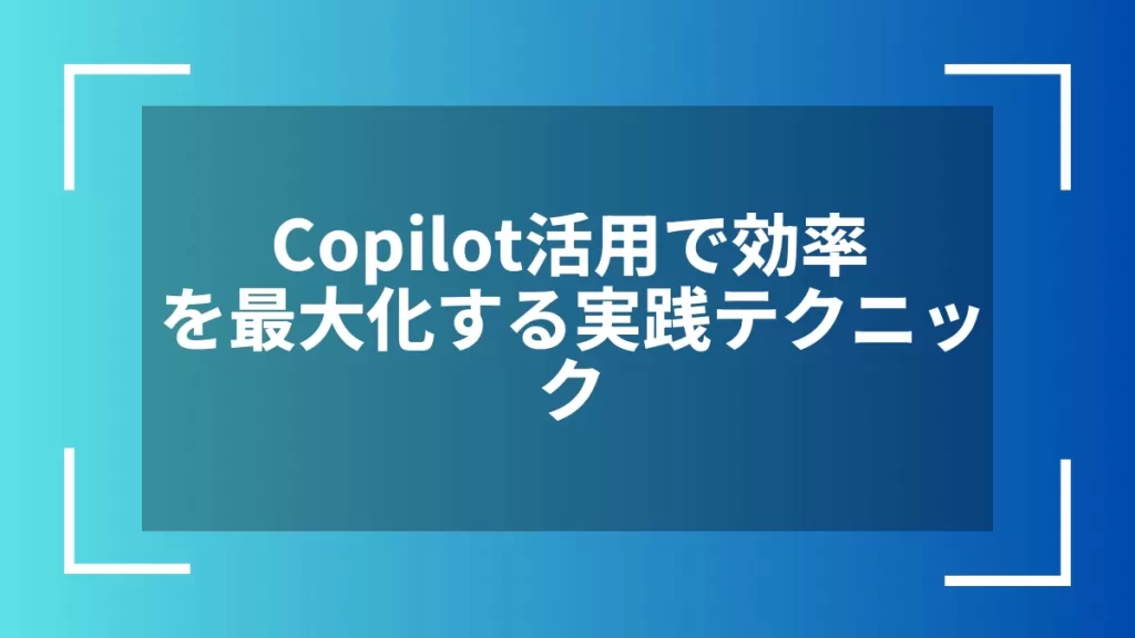 Copilot活用で効率を最大化する実践テクニック