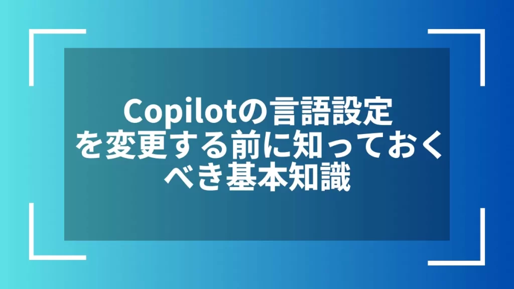 Copilotの言語設定を変更する前に知っておくべき基本知識