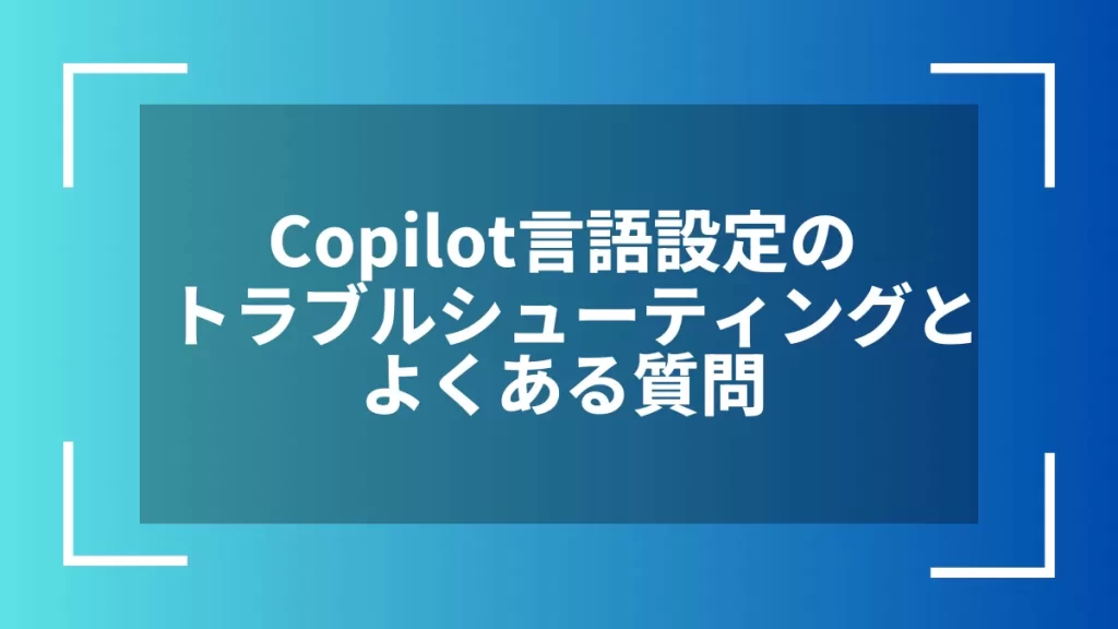 Copilot言語設定のトラブルシューティングとよくある質問