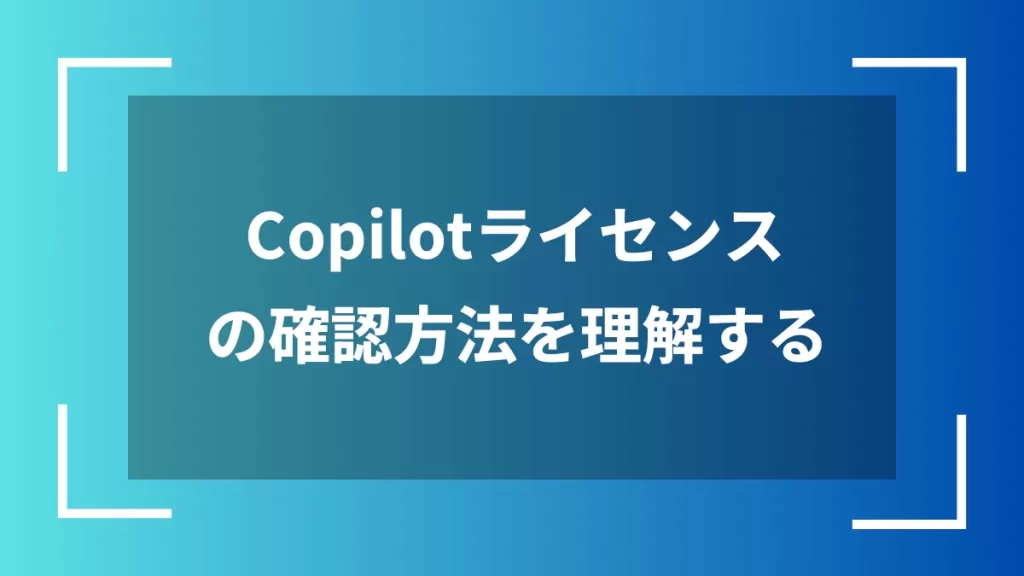 Copilotライセンスの確認方法を理解する