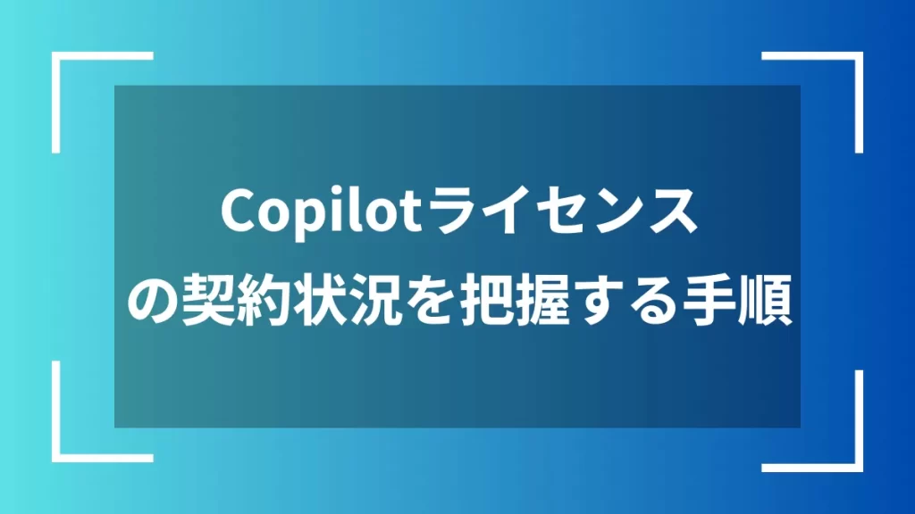 Copilotライセンスの契約状況を把握する手順