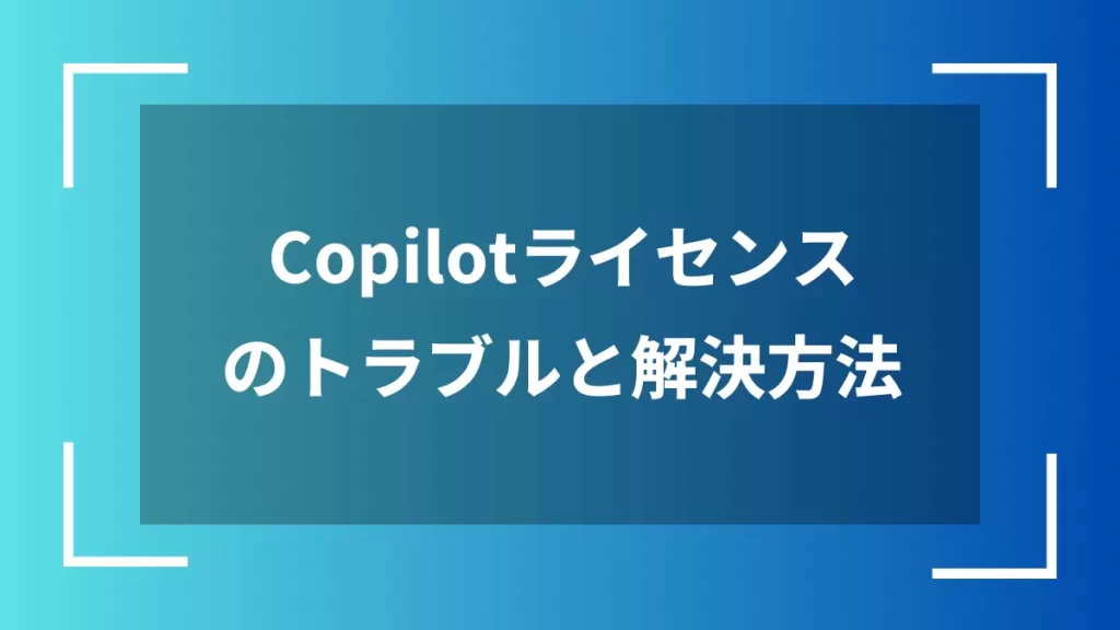 Copilotライセンスのトラブルと解決方法