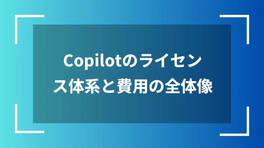 Copilotのライセンス体系と費用の全体像
