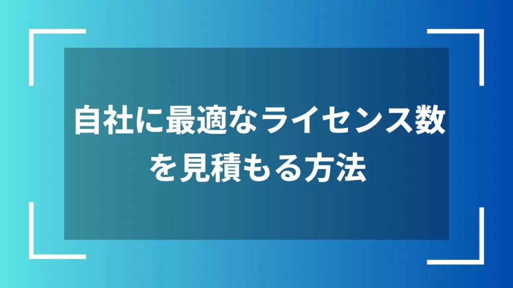 自社に最適なライセンス数を見積もる方法