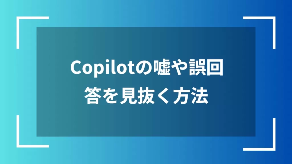 Copilotの嘘や誤回答を見抜く方法