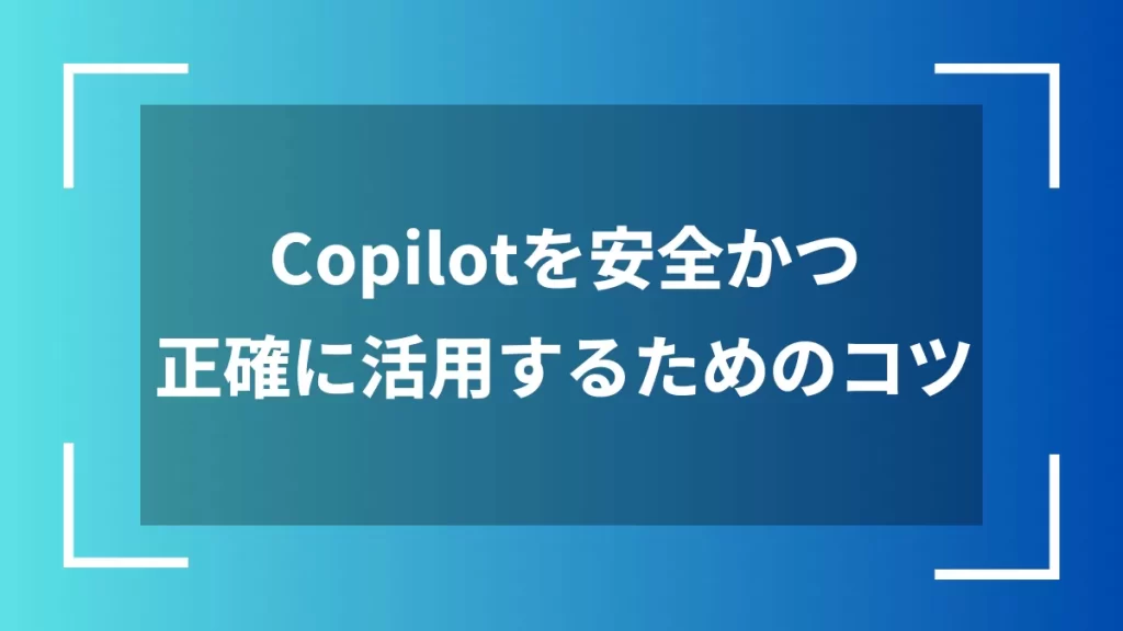 Copilotを安全かつ正確に活用するためのコツ