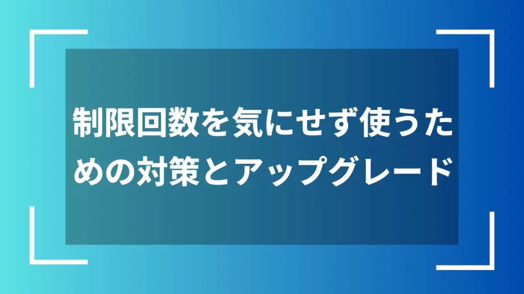 制限回数を気にせず使うための対策とアップグレード