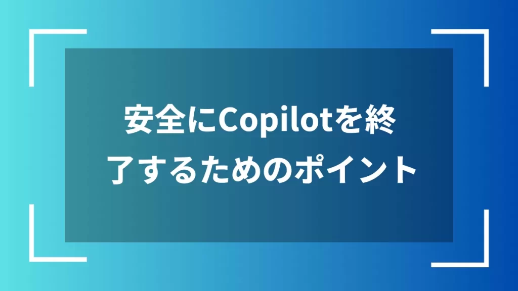 安全にCopilotを終了するためのポイント