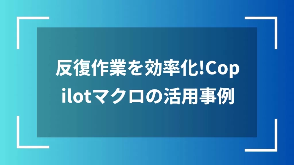 反復作業を効率化!Copilotマクロの活用事例