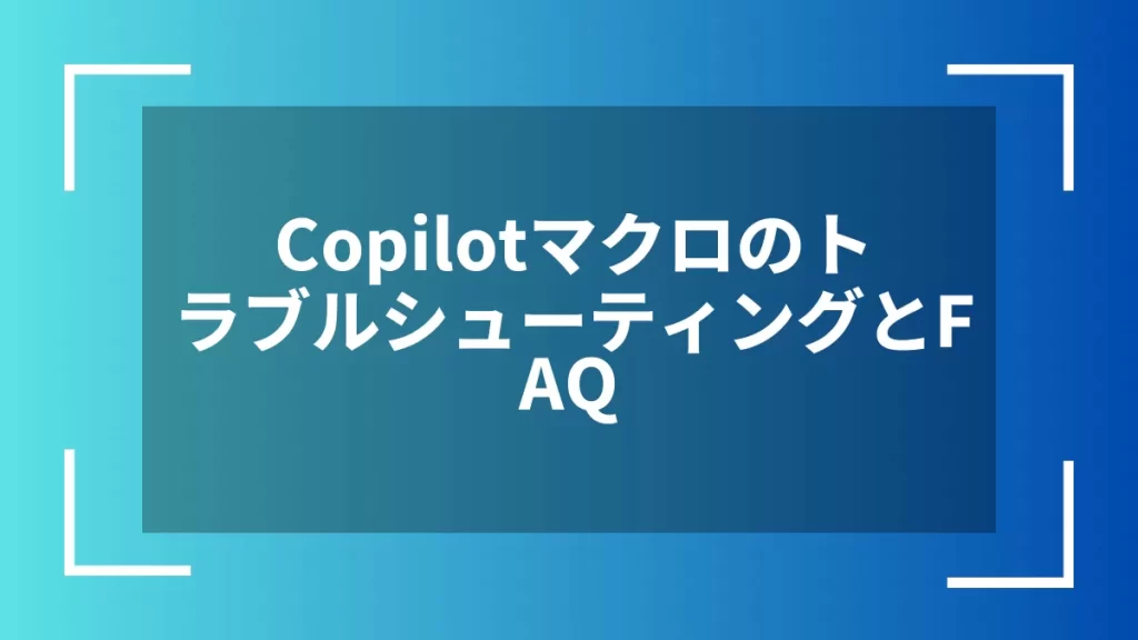 CopilotマクロのトラブルシューティングとFAQ