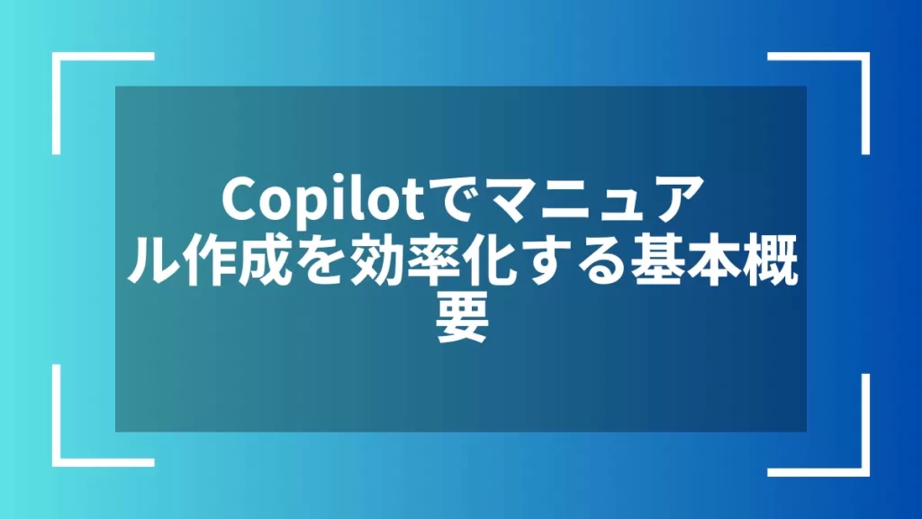Copilotでマニュアル作成を効率化する基本概要