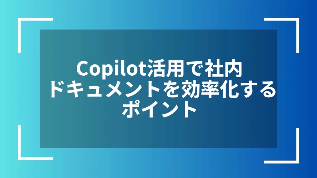 Copilot活用で社内ドキュメントを効率化するポイント