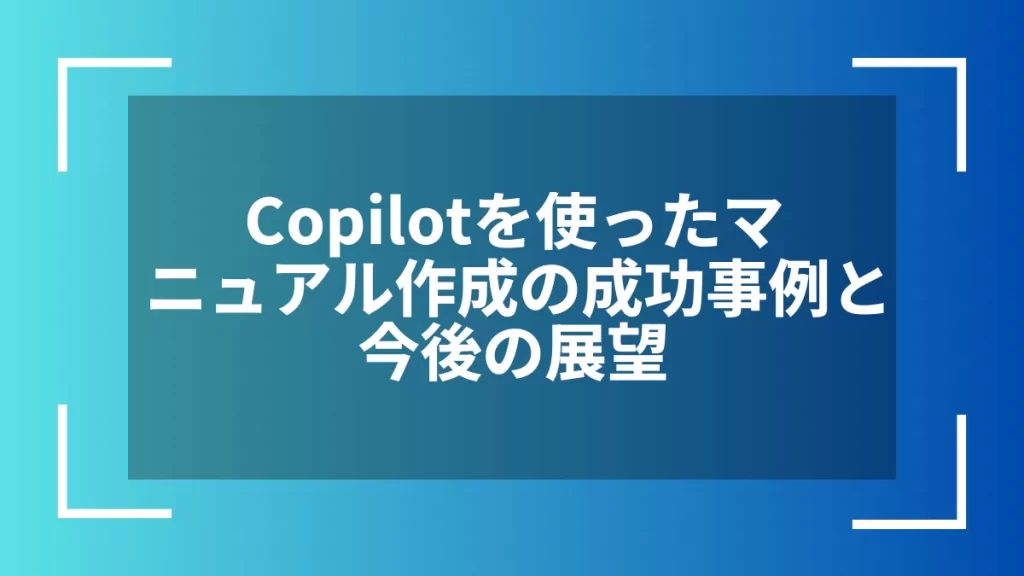 Copilotを使ったマニュアル作成の成功事例と今後の展望