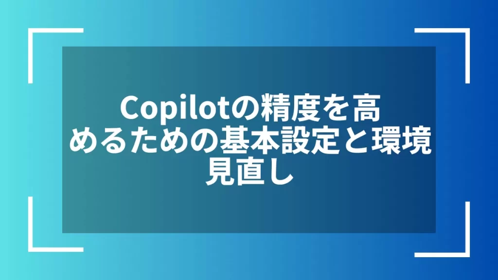 Copilotの精度を高めるための基本設定と環境見直し