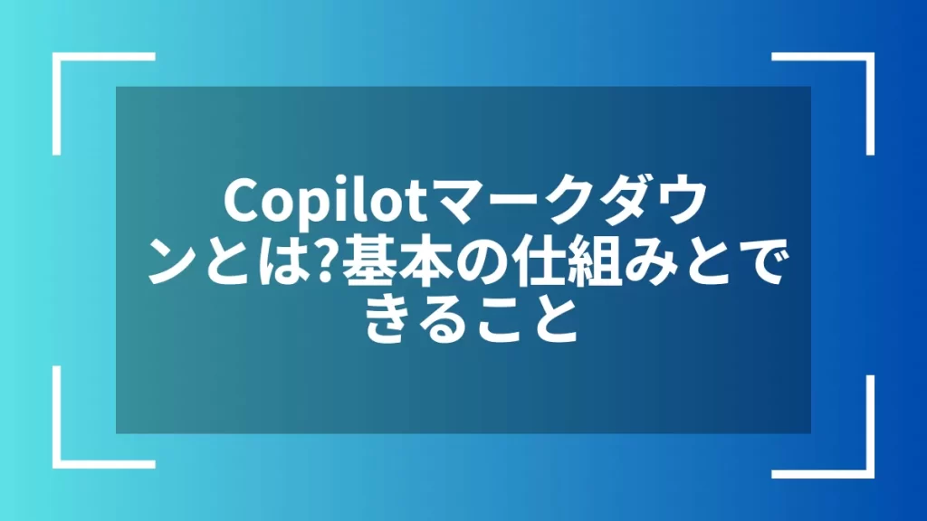 Copilotマークダウンとは？基本の仕組みとできること