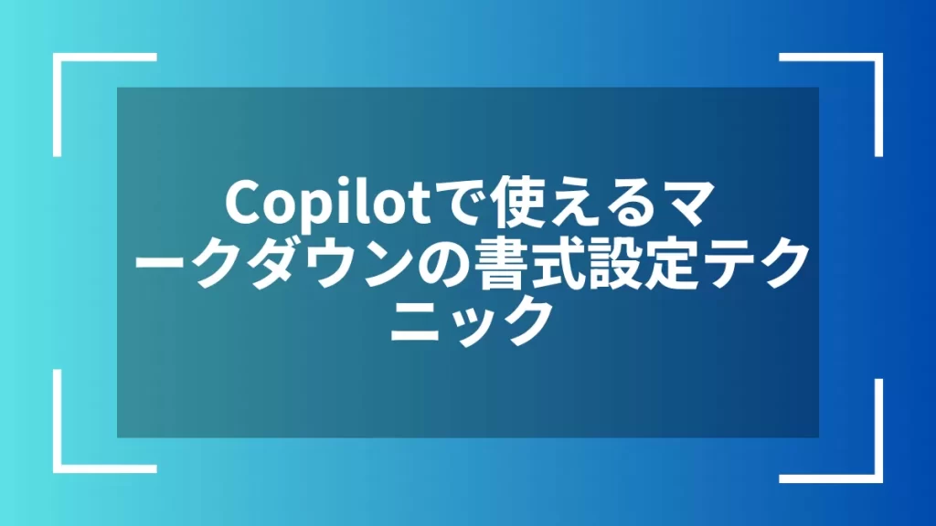 Copilotで使えるマークダウンの書式設定テクニック