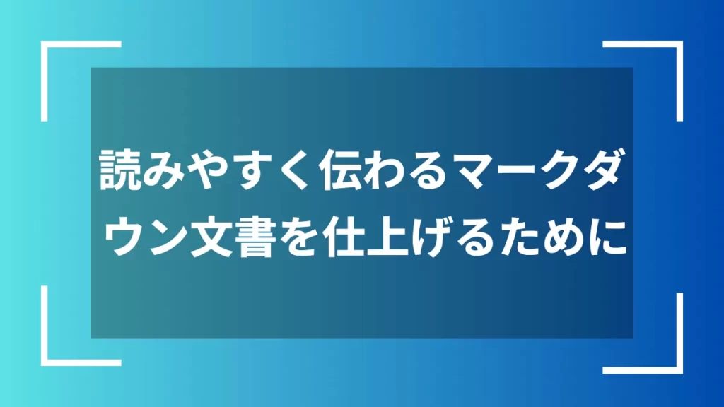 読みやすく伝わるマークダウン文書を仕上げるために