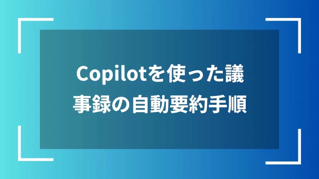 Copilotを使った議事録の自動要約手順