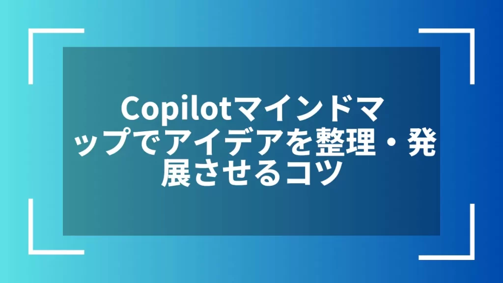 Copilotマインドマップでアイデアを整理・発展させるコツ
