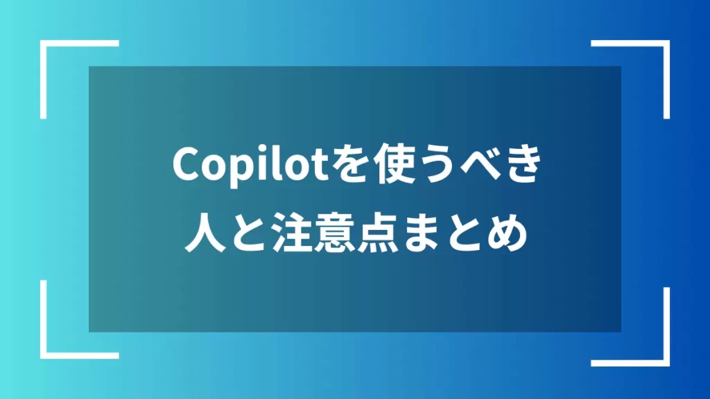 Copilotを使うべき人と注意点まとめ