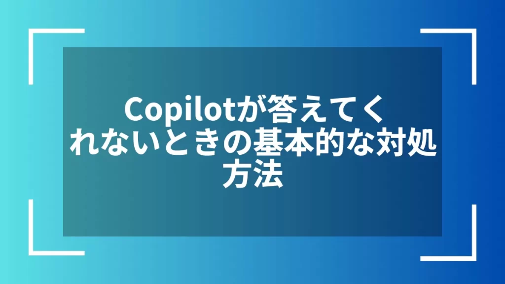 Copilotが答えてくれないときの基本的な対処方法