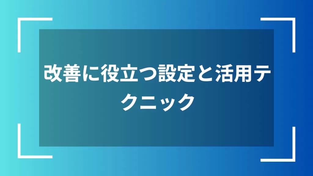 改善に役立つ設定と活用テクニック