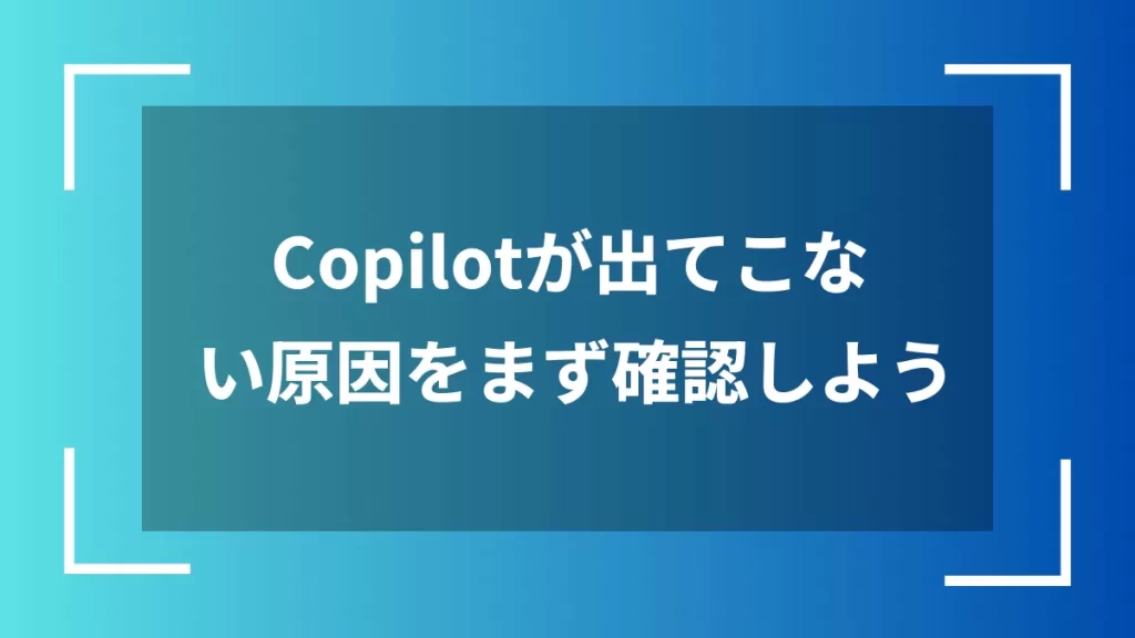 Copilotが出てこない原因をまず確認しよう