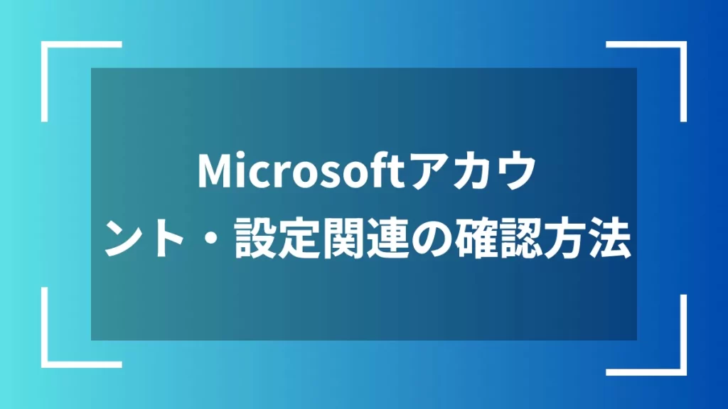 Microsoftアカウント・設定関連の確認方法