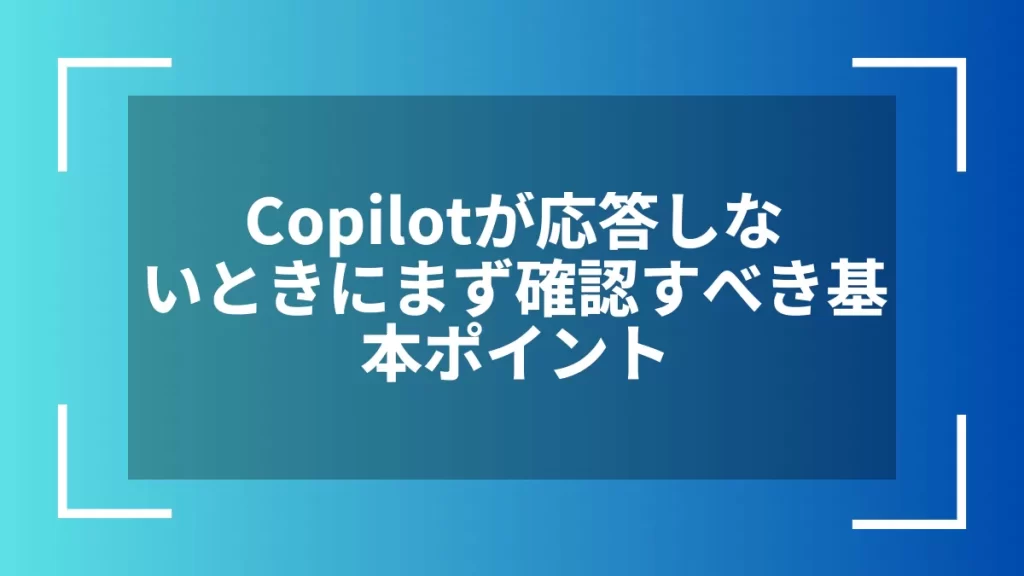 Copilotが応答しないときにまず確認すべき基本ポイント