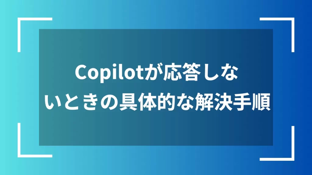 Copilotが応答しないときの具体的な解決手順