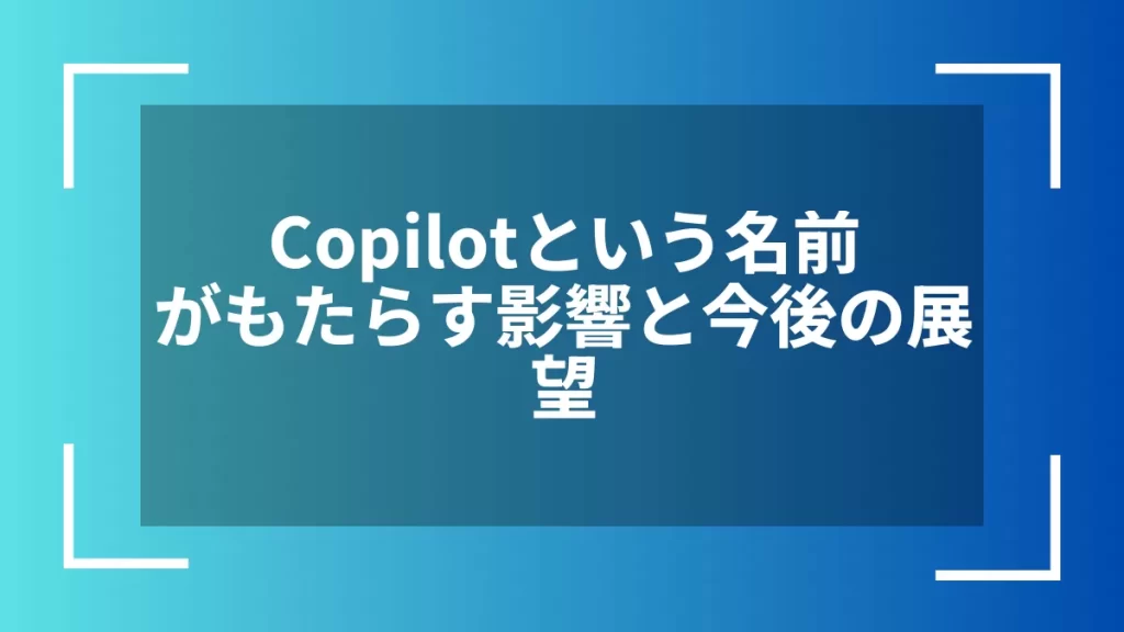 Copilotという名前がもたらす影響と今後の展望