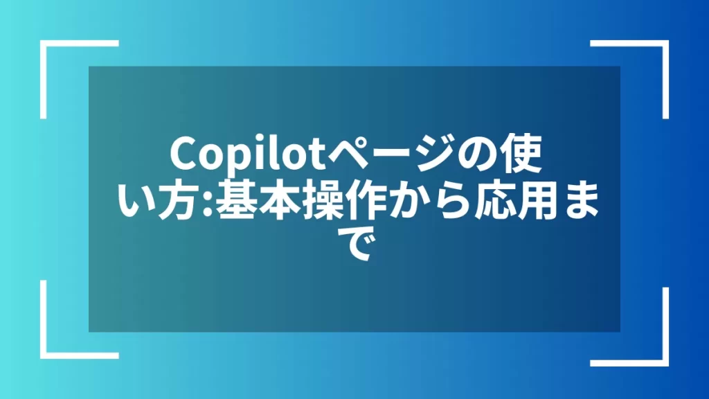 Copilotページの使い方：基本操作から応用まで