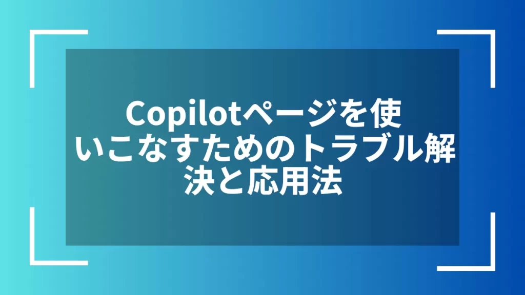 Copilotページを使いこなすためのトラブル解決と応用法