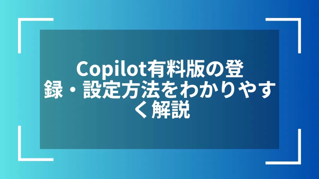 Copilot有料版の登録・設定方法をわかりやすく解説