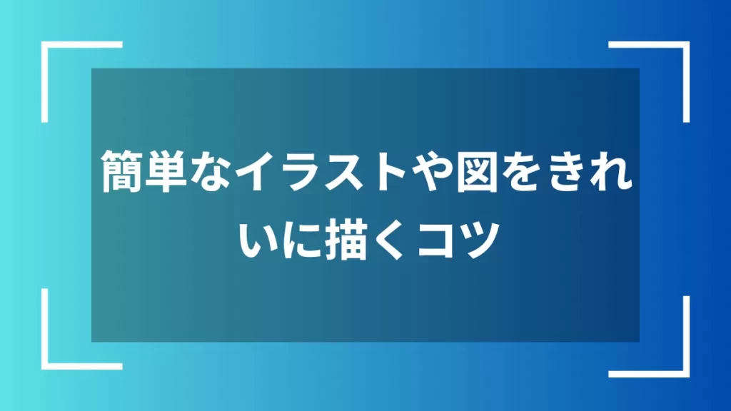 簡単なイラストや図をきれいに描くコツ