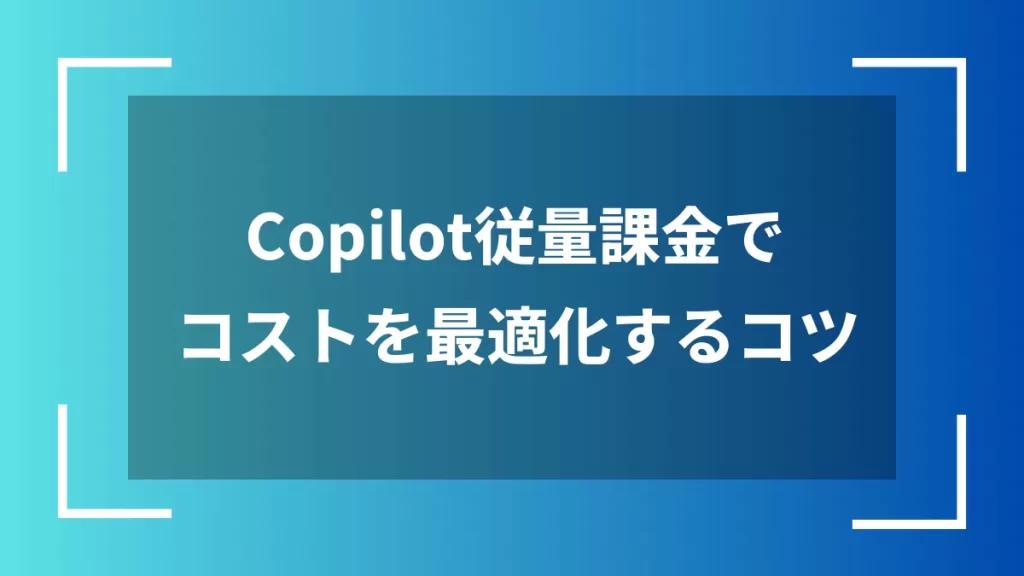 Copilot従量課金でコストを最適化するコツ