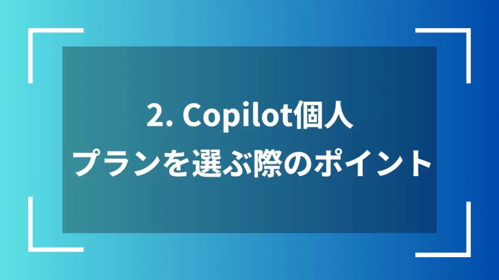 2. Copilot個人プランを選ぶ際のポイント