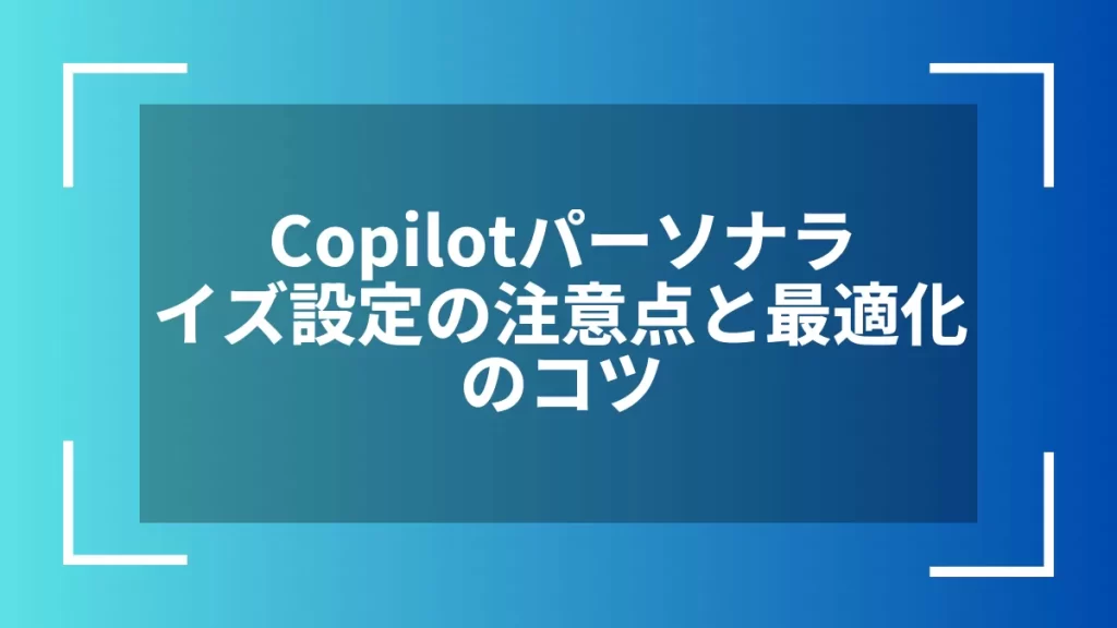 Copilotパーソナライズ設定の注意点と最適化のコツ