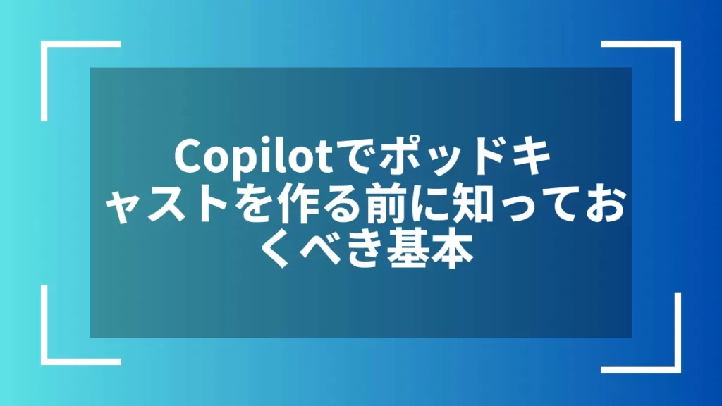 Copilotでポッドキャストを作る前に知っておくべき基本