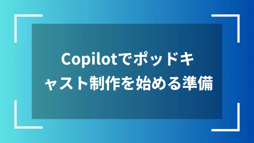 Copilotでポッドキャスト制作を始める準備