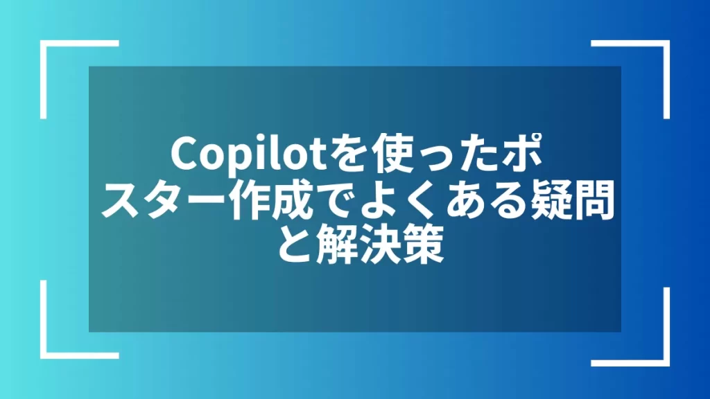 Copilotを使ったポスター作成でよくある疑問と解決策
